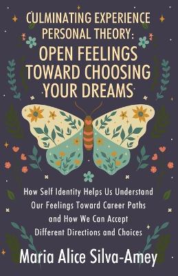 Culminating Experience Personal Theory: Open Feelings Toward Choosing Your Dreams: How Self Identity Helps Us Understand Our Feelings Toward Career Pa - Maria Alice Silva-amey