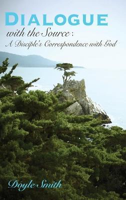 DIALOGUE with the Source: A Disciple's Correspondence with God - Doyle Smith