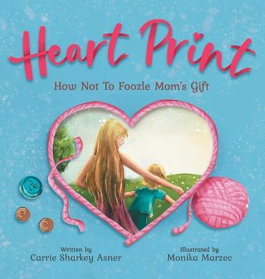 Heart Print: How Not to Foozle Mom's Gift - Carrie L. Sharkey Asner