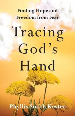 Tracing God's Hand: Finding Hope and Freedom from Fear - Phyllis Smith Kester