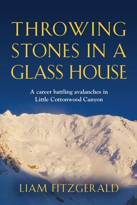 Throwing Stones in a Glass House: A career battling avalanches in Little Cottonwood Canyon - Liam Fitzgerald