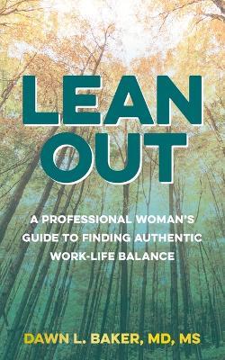 Lean Out: A Professional Woman's Guide to Finding Authentic Work-Life Balance - Dawn L. Baker
