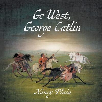 Go West, George Catlin: A Children's Nonfiction Western Picture Book - Nancy Plain