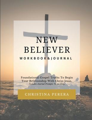 New Believer Workbook: Foundational Gospel Truths To Begin Your Relationship With Christ Jesus - Christina Perera