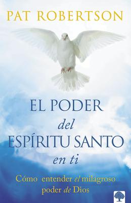 El Poder del Espíritu Santo En Ti: Entiende El Poder Milagroso de Dios. Alcanza La Plenitud del Espíritu Santo. - Pat Robertson