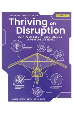 Coperta cărții 'The Definitive Guide to Thriving on Disruption: Volume III - Beta Your Life: Existence in a Disruptive World - Roger'