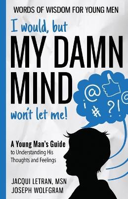 I would, but MY DAMN MIND won't let me! A Young Man's Guide to Understanding His Thoughts and Feelings - Jacqui Letran