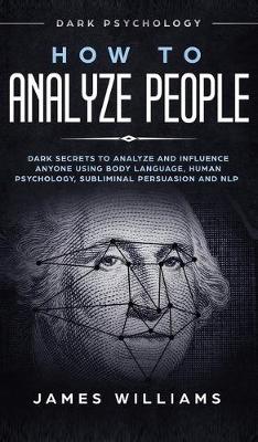 How to Analyze People: Dark Psychology - Dark Secrets to Analyze and Influence Anyone Using Body Language, Human Psychology, Subliminal Persu - James W. Williams