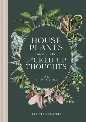 Houseplants and Their Fucked-Up Thoughts: P.S., They Hate You - Carlyle Christoff