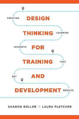 Design Thinking for Training and Development: Creating Learning Journeys That Get Results - 