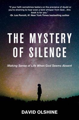 The Mystery of Silence: Making Sense of Life When God Seems Absent - David Olshine