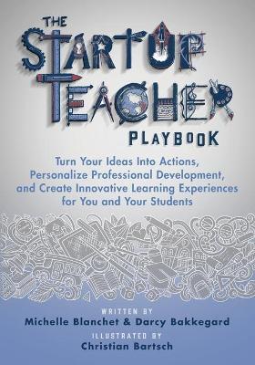 The Startup Teacher Playbook: Turn Your Ideas Into Actions, Personalize Professional Development, and Create Innovative Learning Experiences for You - Michelle Blanchet