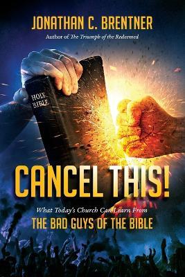 CANCEL THIS! What Today's Church Can Learn from the Bad Guys of the Bible - Jonathan C. Brentner