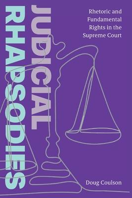 Judicial Rhapsodies: Rhetoric and Fundamental Rights in the Supreme Court - Doug Coulson