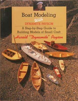 Boat Modeling with Dynamite Payson: A Step-By-Step Guide to Building Models of Small Craft - Harold H. Payson