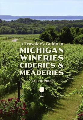 A Traveler's Guide to Michigan Wineries, Cideries and Meaderies - Laurie Rose