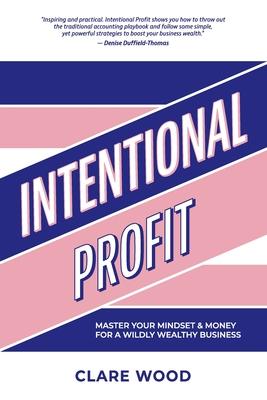 Intentional Profit: Master Your Mindset & Money for a Wildly Wealthy Business - Clare Wood