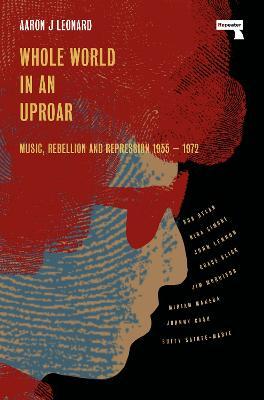 Whole World in an Uproar: Music, Rebellion and Repression - 1955-1972 - Aaron Leonard