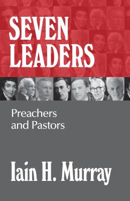 Seven Leaders: Preachers and Pastors - Iain H. Murray