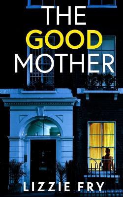 THE GOOD MOTHER an utterly gripping psychological thriller packed with shocking twists - Lizzie Fry