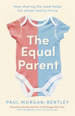 The Equal Parent: How sharing the load helps the whole family thrive - Paul Morgan-bentley
