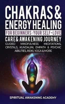Chakras & Energy Healing For Beginners: Your Self-Love, Care & Awakening Journey - Guided Mindfulness Meditations, Crystals, Kundalini, Empath & Psych - Spiritual Awakening Academy
