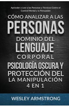 Cómo Analizar a las Personas, Dominio del Lenguaje Corporal, Psicología Oscura y Protección del la Manipulación 4 en 1: Aprender a Leer a las Personas - Wesley Armstrong