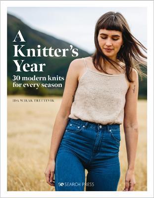 A Knitter's Year: 30 Modern Knits for Every Season - Ida Wirak Trettevik