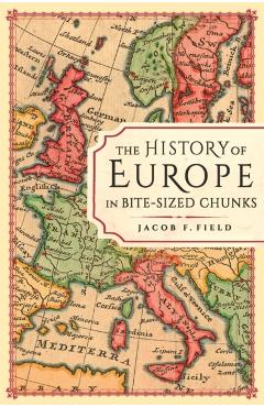 The History of Europe in Bite-Sized Chunks - Jacob F. Field