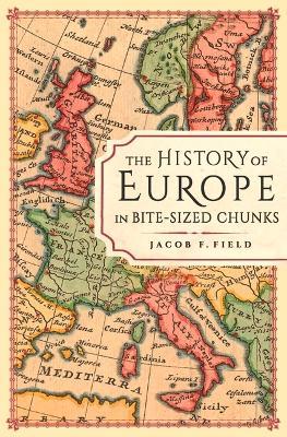 The History of Europe in Bite-Sized Chunks - Jacob F. Field