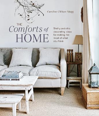 The Comforts of Home: Thrifty and Chic Decorating Ideas for Making the Most of What You Have - Caroline Clifton Mogg