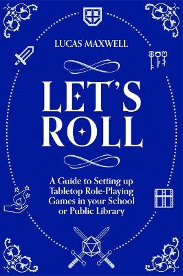 Let's Roll: A Guide to Setting Up Tabletop Role-Playing Games in Your School or Public Library - Lucas Maxwell