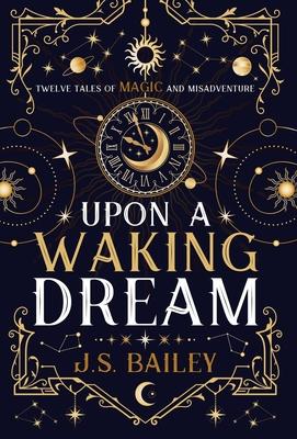 Upon a Waking Dream - J. S. Bailey