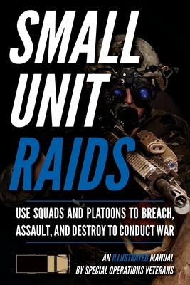 Small Unit Raids: An Illustrated Manual - Matthew Luke