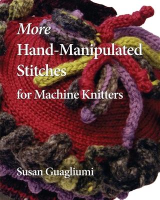 More Hand-Manipulated Stitches for Machine Knitters - Susan Guagliumi
