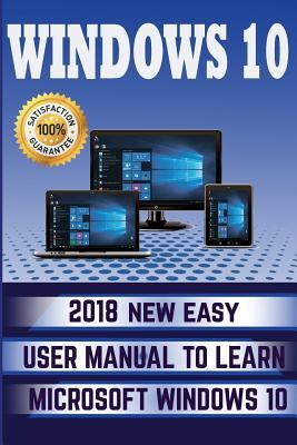 Windows 10: 2018 NEW Easy User Manual to Learn Microsoft Windows 10 - Alexa Wilson