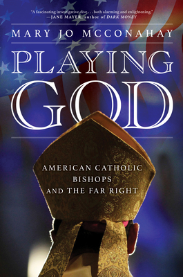 Playing God: American Catholic Bishops and the Far Right - Mary Jo Mcconahay