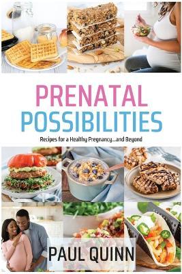 Prenatal Possibilities: Recipes for a Healthy Pregnancy...and Beyond - Paul Quinn