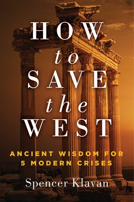 How to Save the West: Ancient Wisdom for 5 Modern Crises - Spencer Klavan