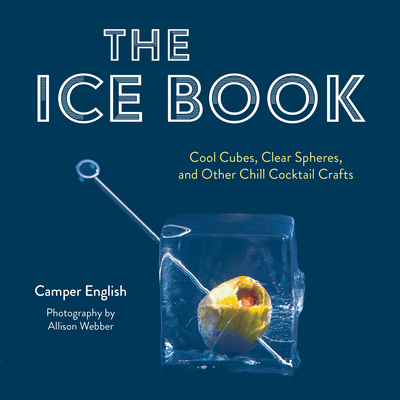 The Ice Book: Cool Cubes, Clear Spheres, and Other Chill Cocktail Crafts - Camper English