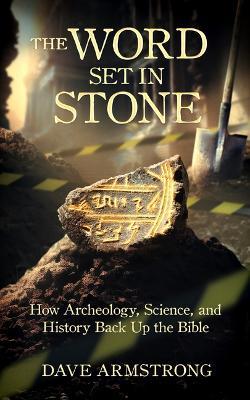 The Word Set in Stone: How Archeology, Science, and History Back Up the Bible - Dave Armstrong
