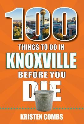 100 Things to Do in Knoxville Before You Die - Kristen Combs