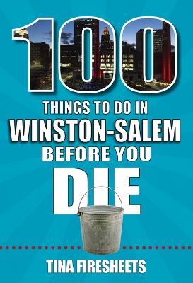 100 Things to Do in Winston-Salem Before You Die - Tina Firesheets
