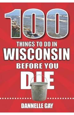 Coperta cărții '100 Things to Do in Wisconsin Before You Die - Dannelle Gay'