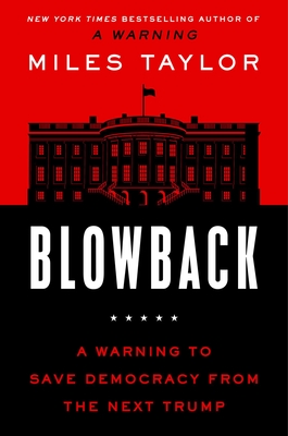 Blowback: A Warning to Save Democracy from the Next Trump - Miles Taylor