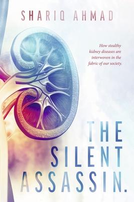The Silent Assassin.: How Stealthy Kidney Diseases Are Interwoven in the Fabric of Our Society. - Shariq Ahmad