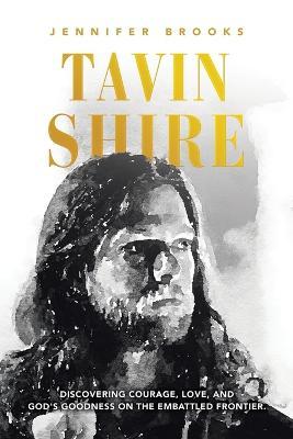 Tavin Shire: Discovering Courage, Love, and God's Goodness on the Embattled Frontier. - Jennifer Brooks