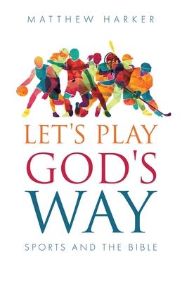 Let's Play God's Way: Sports and the Bible - Matthew Harker