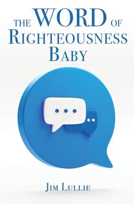 The Word of Righteousness Baby - Jim Lullie