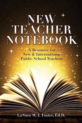 New Teacher Notebook: A Resource for New & International Public School Teachers - Lanora M. J. Foster Ed D.